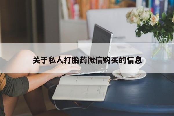 最便宜的打胎药的私人微信关于私人打胎药微信购买的信息