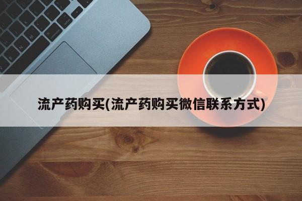 最便宜的打胎药的私人微信流产药购买(流产药购买微信联系方式)