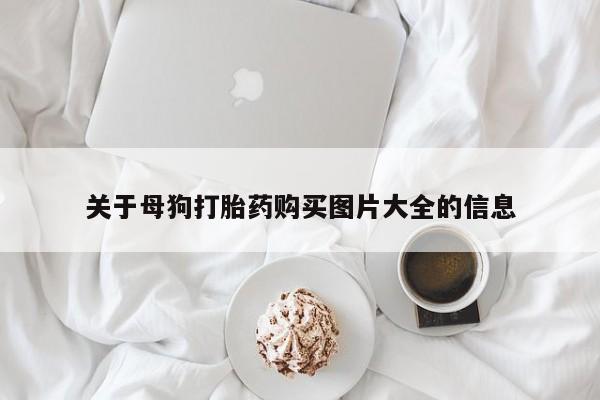 最便宜的打胎药的私人微信关于母狗打胎药购买图片大全的信息