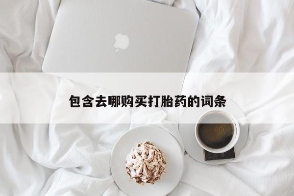 最便宜的打胎药的私人微信包含去哪购买打胎药的词条