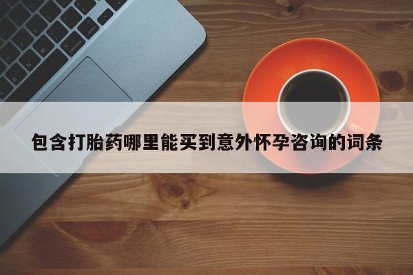 最便宜的打胎药的私人微信包含打胎药哪里能买到意外怀孕咨询的词条