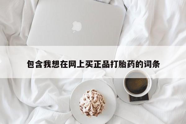 最便宜的打胎药的私人微信包含我想在网上买正品打胎药的词条