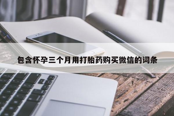 最便宜的打胎药的私人微信包含怀孕三个月用打胎药购买微信的词条