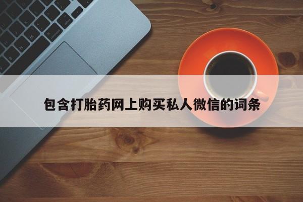 最便宜的打胎药的私人微信包含打胎药网上购买私人微信的词条