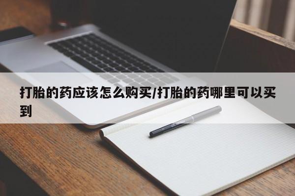 最便宜的打胎药的私人微信打胎的药应该怎么购买/打胎的药哪里可以买到