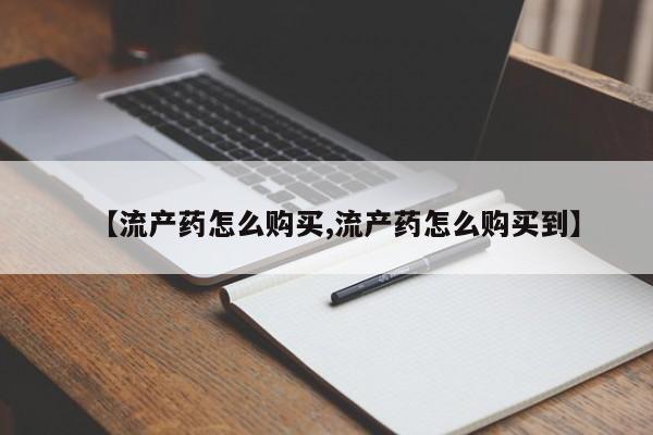 最便宜的打胎药的私人微信【流产药怎么购买,流产药怎么购买到】