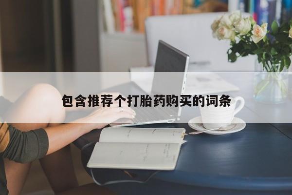 最便宜的打胎药的私人微信包含推荐个打胎药购买的词条