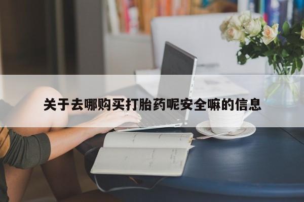 最便宜的打胎药的私人微信关于去哪购买打胎药呢安全嘛的信息