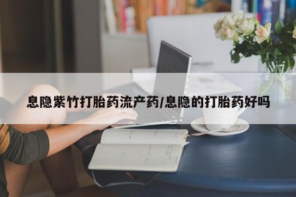 最便宜的打胎药的私人微信息隐紫竹打胎药流产药/息隐的打胎药好吗