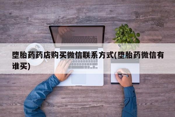 最便宜的打胎药的私人微信堕胎药药店购买微信联系方式(堕胎药微信有谁买)