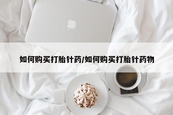 最便宜的打胎药的私人微信如何购买打胎针药/如何购买打胎针药物