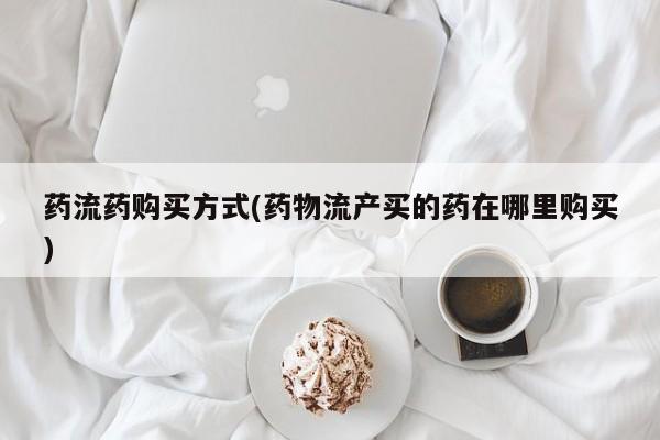最便宜的打胎药的私人微信药流药购买方式(药物流产买的药在哪里购买)