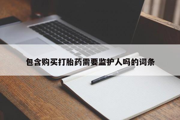 最便宜的打胎药的私人微信包含购买打胎药需要监护人吗的词条