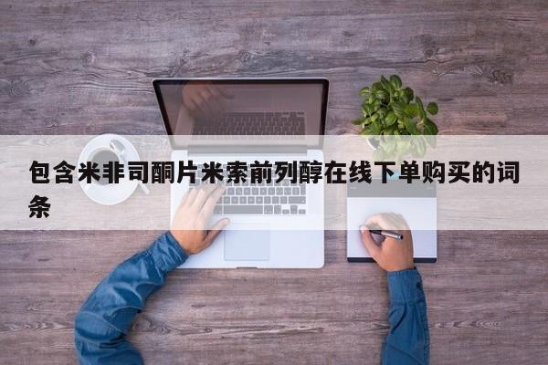 最便宜的打胎药的私人微信包含米非司酮片米索前列醇在线下单购买的词条
