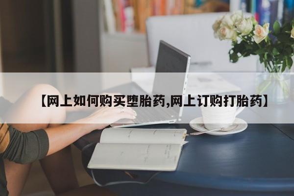 最便宜的打胎药的私人微信【网上如何购买堕胎药,网上订购打胎药】